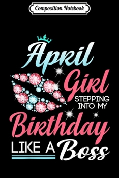 Composition Notebook: April Girl Stepping into my birthday like a boss  Journal/Notebook Blank Lined Ruled 6x9 100 Pages