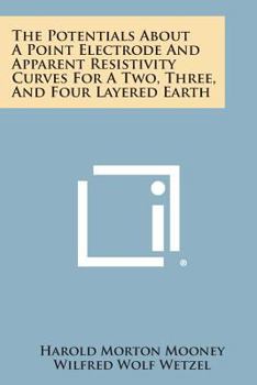 Paperback The Potentials about a Point Electrode and Apparent Resistivity Curves for a Two, Three, and Four Layered Earth Book