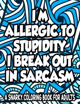 Paperback Allergic To Stupidity I Break Out In Sarcasm A Snarky Coloring Book For Adults: Anti-Stress Coloring Sheets With Sarcastic Quotes, Hilarious Coloring Book