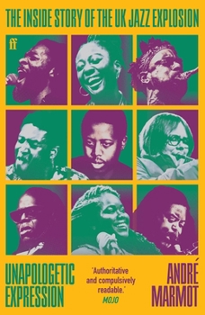 Paperback Unapologetic Expression: The Inside Story of the UK Jazz Explosion Book