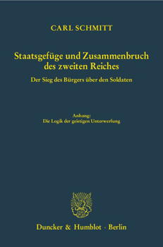 Staatsgefuge Und Zusammenbruch Des Zweiten Reiches: Der Sieg Des Burgers Uber Den Soldaten. Anhang: Die Logik Der Geistigen Unterwerfung