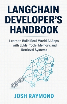 LANGCHAIN DEVELOPER’S HANDBOOK: Learn to Build Real-World AI Apps with LLMs, Tools, Memory, and Retrieval Systems