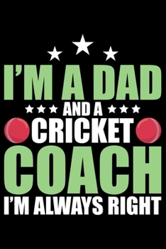 Paperback I'm A Dad And A Cricket Coach I'm Always Right: Cool Cricket Coach Journal Notebook - Gifts Idea for Cricket Coach Notebook for Men & Women. Book