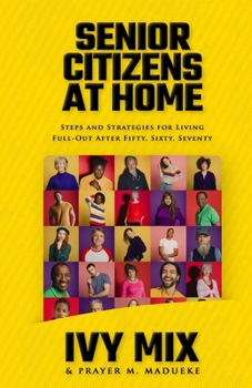 Senior Citizens at Home: Steps and Strategies for Living full-out after Fifty, Sixty, Seventy