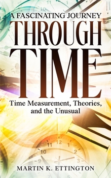 A Fascinating Journey Through Time: Time Measurement, Theories, and the Unusual (The Time Travel and Parallel Dimensions Series)