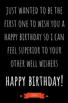 Paperback Journal: Just Wanted To Be The First One To Wish You A Happy Birthday So I Can Feel Superior To Your Other Well Wishers: Funny Book