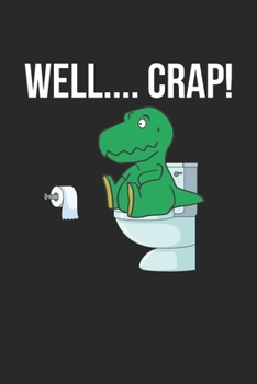 Well…. Crap!: Funny Dinosaur T-rex small arms Toilet Notebook 6x9 Inches 120 dotted pages for notes, drawings, formulas | Organizer writing book planner diary