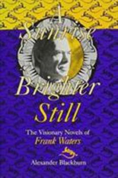 Hardcover Sunrise Brighter Still: The Visionary Novels Of Frank Waters Book