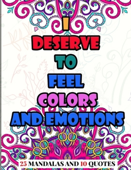I Deserve to Feel Colors and Emotions: Adult Coloring Book, Mandalas and Quotes