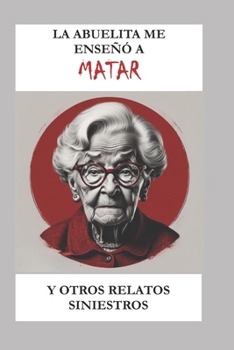 La Abuelita Me Enseñó a Matar Y Otros Relatos Siniestros