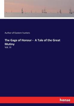 A tale of the great Mutiny. Vol. III. The Gage of honour