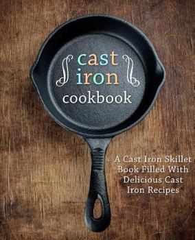 Paperback A Cast Iron Cookbook: A Cast Iron Skillet Book Filled With Delicious Cast Iron Recipes (2nd Edition) Book
