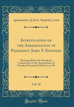 Investigation of the Assassination of President John F. Kennedy, Vol. 16: Hearings Before the President's Commission on the Assassination of President Kennedy; Exhibits 1 to 391