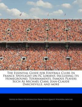 Paperback The Essential Guide for Football Clubs in France: Spotlight on FC Lorient, Including Its Homeground, Tournaments, Famous Players Such as Micha?l Ciani Book