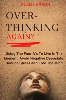 Paperback Over-thinking Again?: Using The Four A's To Live In The Moment, Avoid Negative Deepstate, Reduce Stress and Free The Mind Book