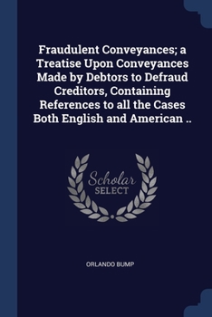 Paperback Fraudulent Conveyances; a Treatise Upon Conveyances Made by Debtors to Defraud Creditors, Containing References to all the Cases Both English and Amer Book