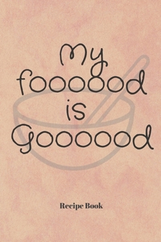 My Foooood is Goooood: Blank Recipe Journal/Book to Write in Favorite Recipes and Meals 6x9, 105 pages
