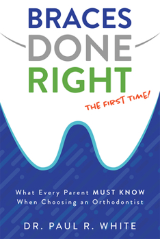 Paperback Braces Done Right the First Time: What Every Parent Must Know When Choosing an Orthodontist Book