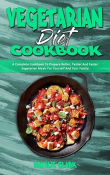 Hardcover Vegetarian Diet Cookbook: A Complete Cookbook To Prepare Better, Tastier And Faster Vegetarian Meals For Yourself And Your Family Book