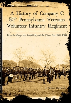 A History of Company C, 50th Pennsylvania Veteran Volunteer Infantry Regiment: From the Camp, the Battlefield and the Prison Pen, 1861-1865