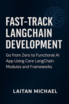 Fast-Track LangChain Development: Go from Zero to Functional AI App Using Core LangChain Modules and Frameworks