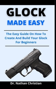 Paperback Glock Made Easy: The Easy Guide On How To Create And Build Your Glock For Beginners Book