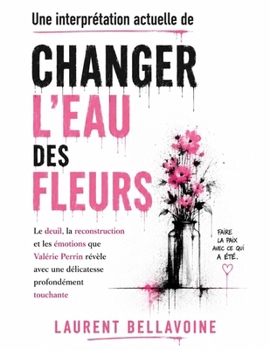 Une interprétation actuelle de Changer l'eau des fleurs: Le deuil, la reconstruction et les émotions que Valérie Perrin révèle avec une délicatesse pr
