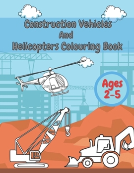 Construction Vehicles And Helicopters Colouring Book: For Kids Girls And Boys Pages with Digger Tractor, Helicopter and More