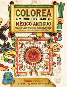 Colorea el Mundo Olvidado del México Antiguo: Mira Lo Que Quisieron Quemar. Relájate Con Su Arte Vibrante, Símbolos Ricos Que Evocan una Cultura ... & Connect with Art History) (Spanish Edition)
