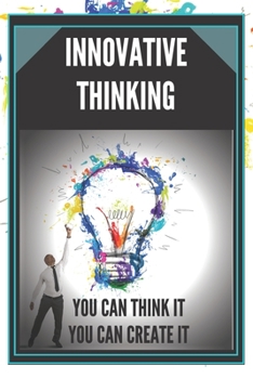 Paperback Innovative Thinking: YOU CAN THINK IT, YOU CAN CREATE IT! Open your mind to creation! Book