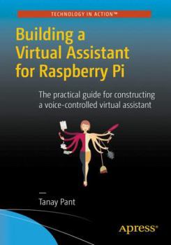 Paperback Building a Virtual Assistant for Raspberry Pi: The Practical Guide for Constructing a Voice-Controlled Virtual Assistant Book