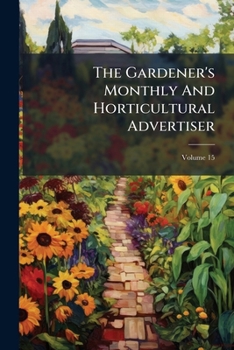 Paperback The Gardener's Monthly And Horticultural Advertiser; Volume 15 Book