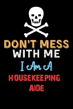 Don't Mess With Me I Am A HOUSEKEEPING AIDE  - Funny HOUSEKEEPING AIDE Notebook And Journal Gift Ideas: Lined Notebook / Journal Gift, 120 Pages, 6x9, Soft Cover, Matte Finish