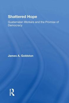 Shattered Hope: Guatemalan Workers and the Promise of Democracy (Westview Special Studies on Latin America and the Caribbean)