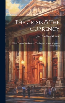 Hardcover The Crisis & The Currency: With A Comparison Between The English & Scotch Systems Of Banking Book