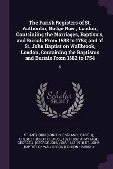 Paperback The Parish Registers of St. Anthonlin, Budge Row, London, Containiing the Marriages, Baptisms, and Burials From 1538 to 1754; and of St. John Baptist Book