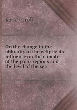 Paperback On the change in the obliquity of the ecliptic its influence on the climate of the polar regions and the level of the sea Book