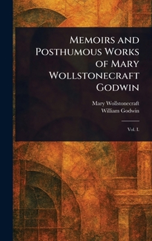 Memoirs and Posthumous Works of Mary Wollstonecraft Godwin