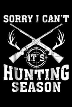 Sorry I Can't It's Hunting Season: Sorry I Can't It's Hunting Season Deer Hunters Gifts Journal/Notebook Blank Lined Ruled 6x9 100 Pages