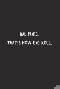 Bad Puns. That's how eye roll. : Lined Notebook to Write in Matte Cover Sizes 6 X 9 Inches 15.24 X 22.86 Centimetre 110 Pages: Pocket Size Notebook for Adult