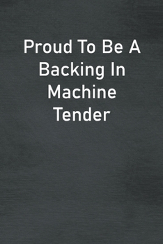 Proud To Be A Backing In Machine Tender: Lined Notebook For Men, Women And Co Workers