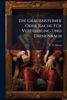 Paperback Die Grauensteiner Oder Rache Für Verführung Und Dirnenraub: Ein Original-sittengemälde Aus Den Zeiten Der Barbarey Des 13. Jahrhunderts Book