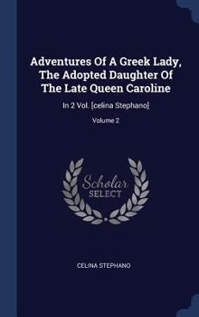 Hardcover Adventures Of A Greek Lady, The Adopted Daughter Of The Late Queen Caroline: In 2 Vol. [celina Stephano]; Volume 2 Book