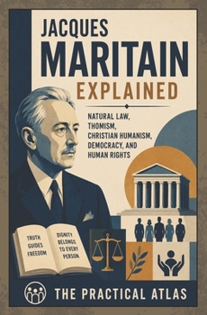 Jacques Maritain Explained: Natural Law, Thomism, Christian Humanism, Democracy, and Human Rights (Half Hour Help Theological Thinkers Series)