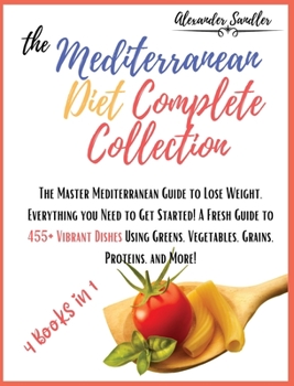The Mediterranean Diet Complete Collection: 4 Books in 1: The Master Mediterranean Guide to Lose Weight. Everything you Need to Get Started! A Fresh ... Vegetables, Grains, Proteins, and More!