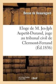 Paperback Eloge de M. Jes-Jph Aupetit-Durand, Juge Au Tribunal Civil de Clermont-Ferrand, Prononcé: À l'Audience Du 20 Juillet 1836 [French] Book