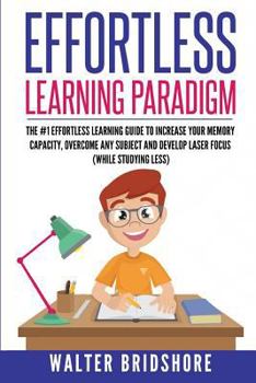 Paperback Effortless Learning Paradigm: The #1 Effortless Learning Guide To Increase Your Memory Capacity, Overcome Any Subject And Develop Laser Sharp Focus Book