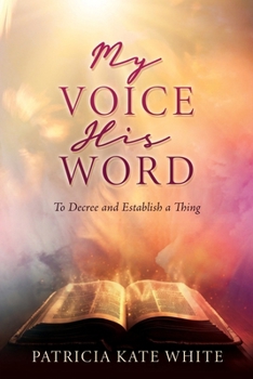Paperback My Voice His Word: To Decree and Establish a Thing Book