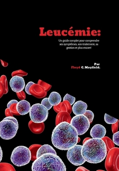 Paperback Leucémie: Un guide complet pour comprendre ses symptômes, son traitement, sa gestion et plus encore! [French] Book