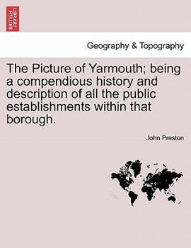 Paperback The Picture of Yarmouth; Being a Compendious History and Description of All the Public Establishments Within That Borough. Book